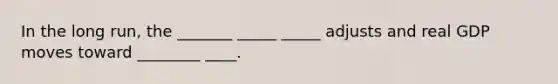In the long run, the _______ _____ _____ adjusts and real GDP moves toward ________ ____.