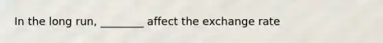 In the long run, ________ affect the exchange rate