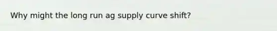 Why might the long run ag supply curve shift?