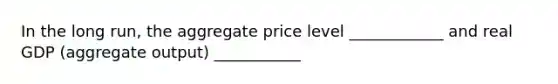 In the long run, the aggregate price level ____________ and real GDP (aggregate output) ___________