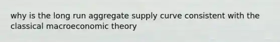 why is the long run aggregate supply curve consistent with the classical macroeconomic theory