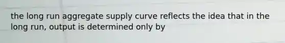 the long run aggregate supply curve reflects the idea that in the long run, output is determined only by