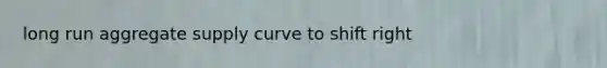 long run aggregate supply curve to shift right