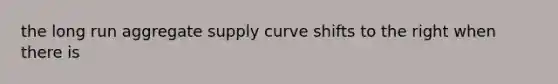 the long run aggregate supply curve shifts to the right when there is