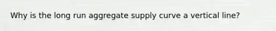 Why is the long run aggregate supply curve a vertical line?