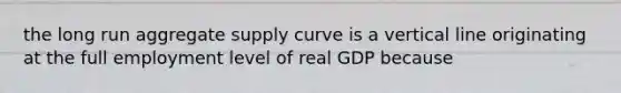 the long run aggregate supply curve is a vertical line originating at the full employment level of real GDP because