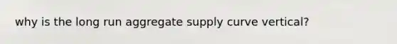 why is the long run aggregate supply curve vertical?