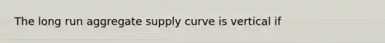 The long run aggregate supply curve is vertical if