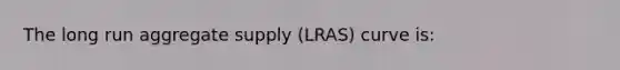 The long run aggregate supply (LRAS) curve is: