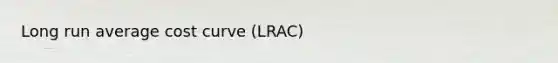 Long run average cost curve (LRAC)