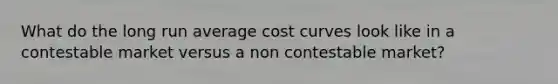 What do the long run average cost curves look like in a contestable market versus a non contestable market?