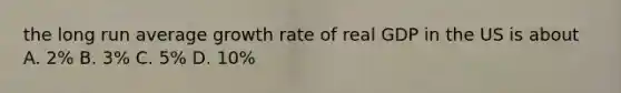 the long run average growth rate of real GDP in the US is about A. 2% B. 3% C. 5% D. 10%