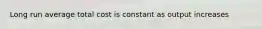 Long run average total cost is constant as output increases