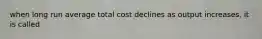 when long run average total cost declines as output increases, it is called