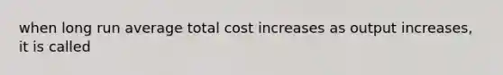 when long run average total cost increases as output increases, it is called