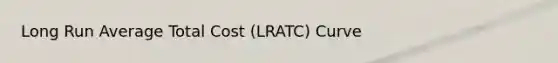 Long Run Average Total Cost (LRATC) Curve