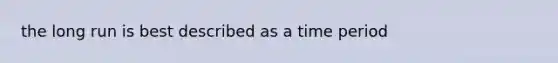 the long run is best described as a time period