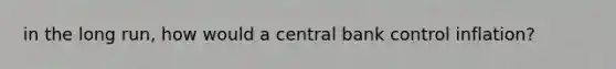 in the long run, how would a central bank control inflation?