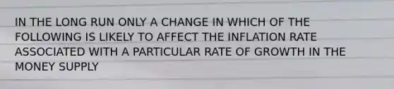 IN THE LONG RUN ONLY A CHANGE IN WHICH OF THE FOLLOWING IS LIKELY TO AFFECT THE INFLATION RATE ASSOCIATED WITH A PARTICULAR RATE OF GROWTH IN THE MONEY SUPPLY