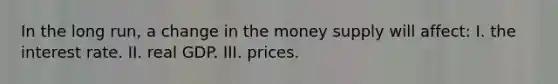 In the long run, a change in the money supply will affect: I. the interest rate. II. real GDP. III. prices.