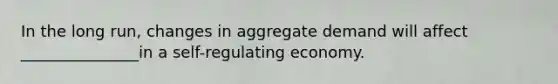 In the long run, changes in aggregate demand will affect _______________in a self-regulating economy.