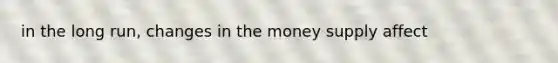 in the long run, changes in the money supply affect