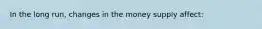 In the long run, changes in the money supply affect: