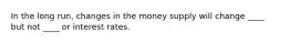 In the long run, changes in the money supply will change ____ but not ____ or interest rates.