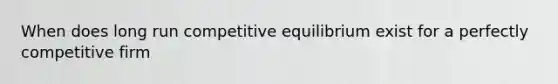 When does long run competitive equilibrium exist for a perfectly competitive firm