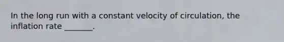 In the long run with a constant velocity of​ circulation, the inflation rate​ _______.