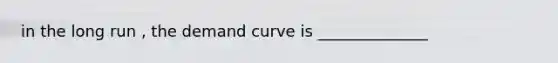 in the long run , the demand curve is ______________