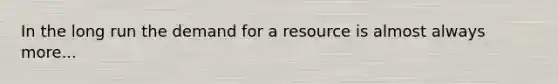 In the long run the demand for a resource is almost always more...