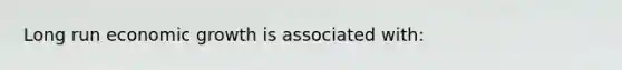 Long run economic growth is associated with: