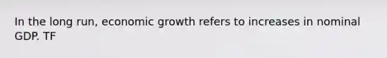 In the long run, economic growth refers to increases in nominal GDP. TF