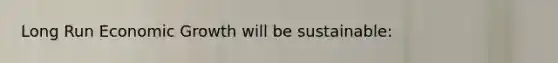 Long Run Economic Growth will be sustainable: