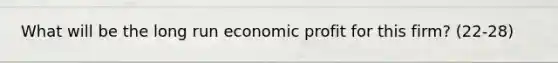 What will be the long run economic profit for this firm? (22-28)