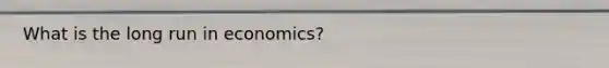 What is the long run in economics?