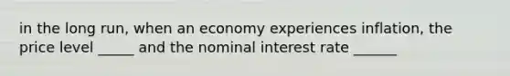 in the long run, when an economy experiences inflation, the price level _____ and the nominal interest rate ______