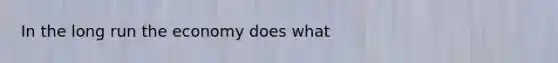 In the long run the economy does what