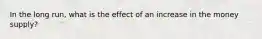 In the long run, what is the effect of an increase in the money supply?