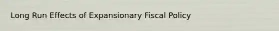 Long Run Effects of Expansionary <a href='https://www.questionai.com/knowledge/kPTgdbKdvz-fiscal-policy' class='anchor-knowledge'>fiscal policy</a>