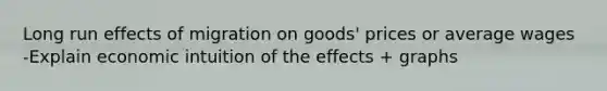 Long run effects of migration on goods' prices or average wages -Explain economic intuition of the effects + graphs