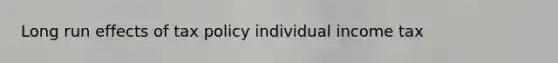 Long run effects of tax policy individual income tax