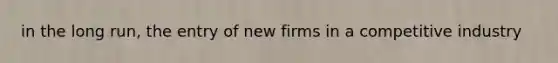 in the long run, the entry of new firms in a competitive industry