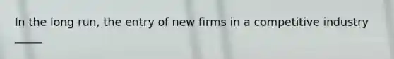 In the long run, the entry of new firms in a competitive industry _____