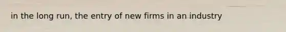 in the long run, the entry of new firms in an industry