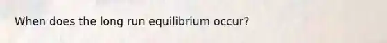 When does the long run equilibrium occur?