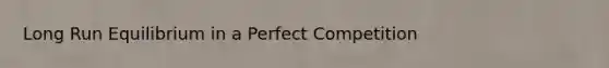 Long Run Equilibrium in a Perfect Competition