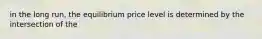 in the long run, the equilibrium price level is determined by the intersection of the