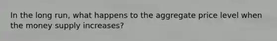 In the long run, what happens to the aggregate price level when the money supply increases?